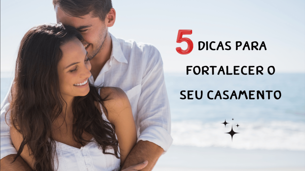 5 Dicas Essenciais para Fortalecer Seu Casamento Diariamente